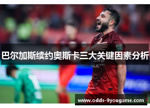 巴尔加斯续约奥斯卡三大关键因素分析