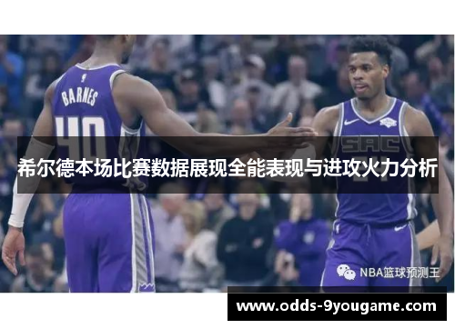 希尔德本场比赛数据展现全能表现与进攻火力分析