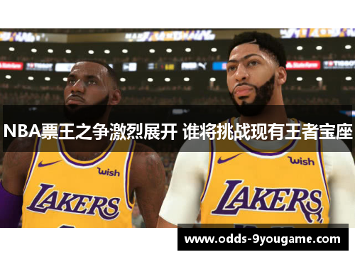 NBA票王之争激烈展开 谁将挑战现有王者宝座