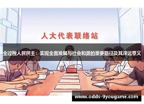 全过程人民民主：实现全面发展与社会和谐的重要路径及其深远意义