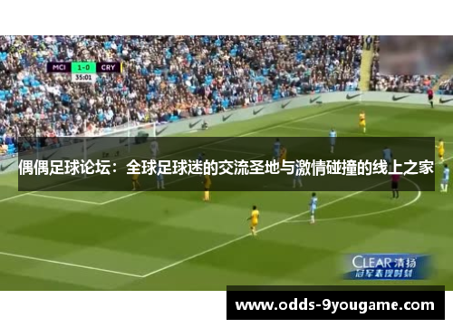 偶偶足球论坛：全球足球迷的交流圣地与激情碰撞的线上之家