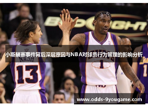 小斯禁赛事件背后深层原因与NBA对球员行为管理的影响分析